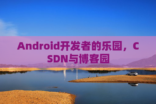Android开发者的乐园,CSDN与博客园